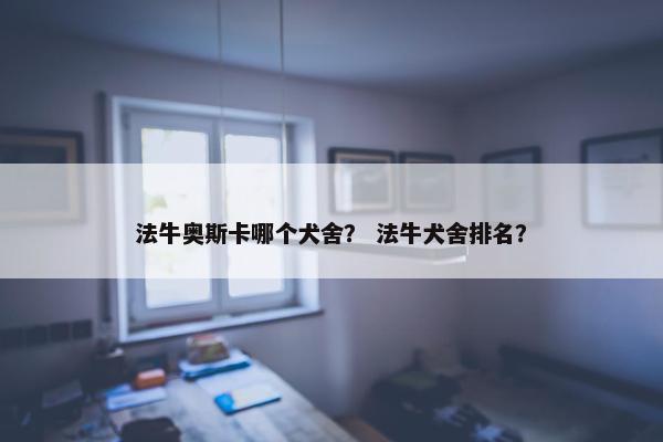 法牛奥斯卡哪个犬舍？ 法牛犬舍排名？