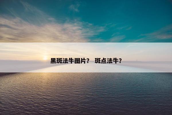 黑斑法牛图片？ 斑点法牛？