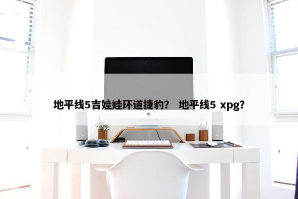 地平线5吉娃娃环道捷豹？ 地平线5 xpg？