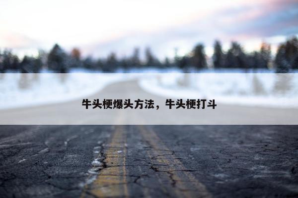 牛头梗爆头方法，牛头梗打斗