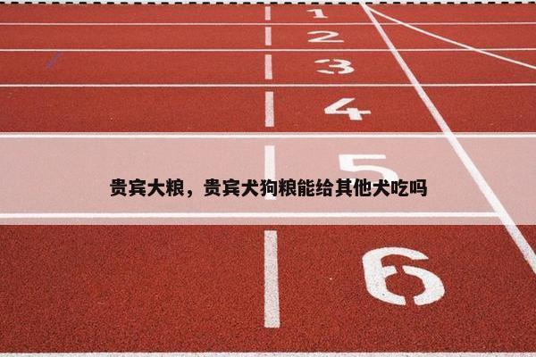 贵宾大粮，贵宾犬狗粮能给其他犬吃吗