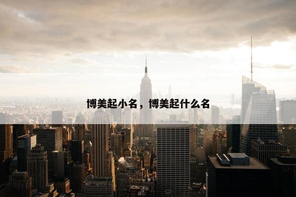 博美起小名，博美起什么名
