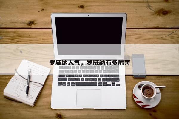 罗威纳人气，罗威纳有多厉害