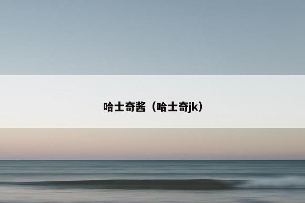 哈士奇酱（哈士奇jk）
