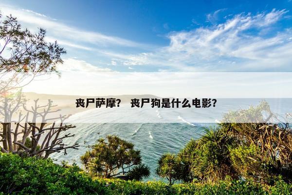 丧尸萨摩？ 丧尸狗是什么电影？