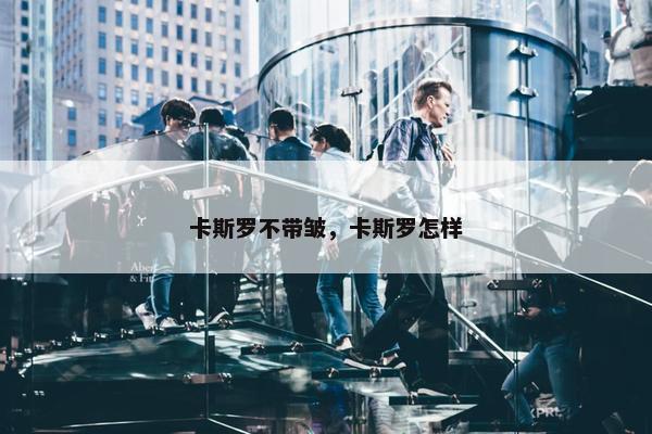 卡斯罗不带皱，卡斯罗怎样