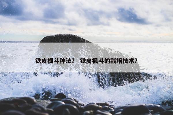 铁皮枫斗种法？ 铁皮枫斗的栽培技术？