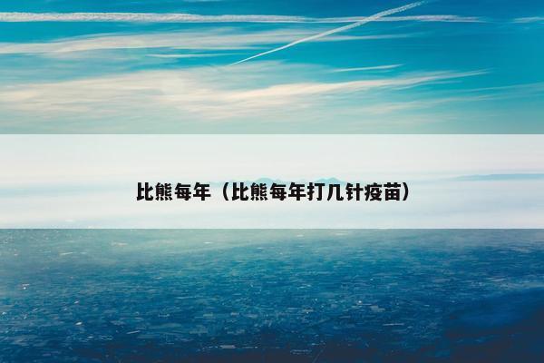 比熊每年（比熊每年打几针疫苗）