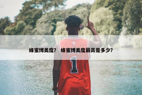 蜂蜜博美度？ 蜂蜜博美度最高是多少？