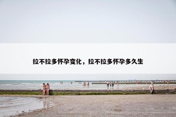拉不拉多怀孕变化，拉不拉多怀孕多久生
