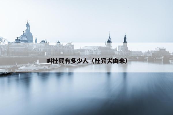 叫杜宾有多少人（杜宾犬由来）