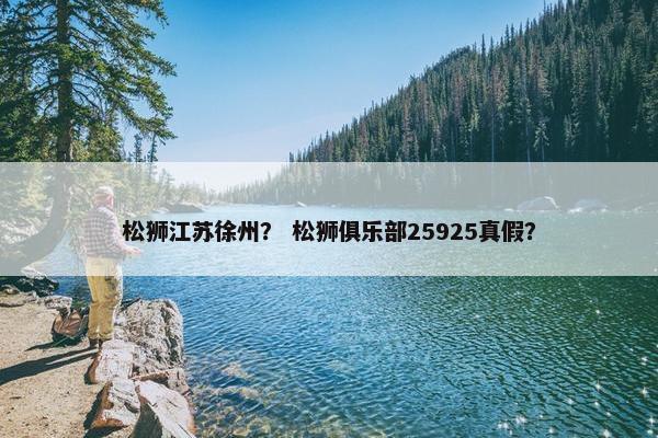 松狮江苏徐州？ 松狮俱乐部25925真假？