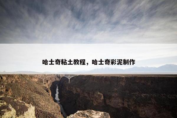 哈士奇粘土教程，哈士奇彩泥制作