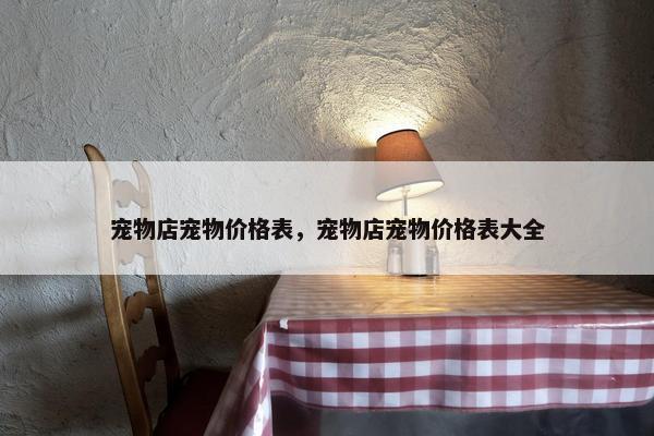 宠物店宠物价格表，宠物店宠物价格表大全