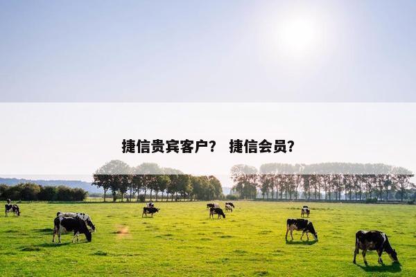捷信贵宾客户？ 捷信会员？