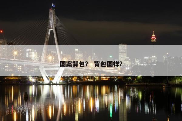 图案背包？ 背包图样？