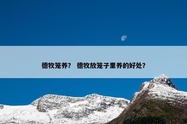 德牧笼养？ 德牧放笼子里养的好处？