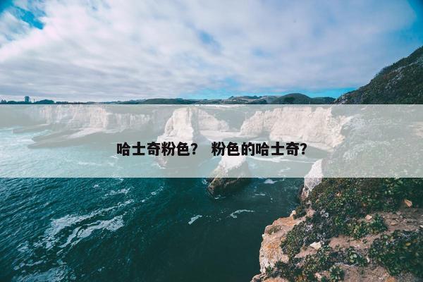 哈士奇粉色？ 粉色的哈士奇？