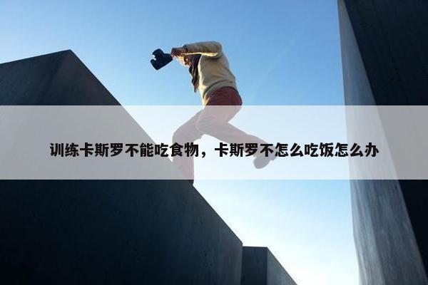 训练卡斯罗不能吃食物，卡斯罗不怎么吃饭怎么办