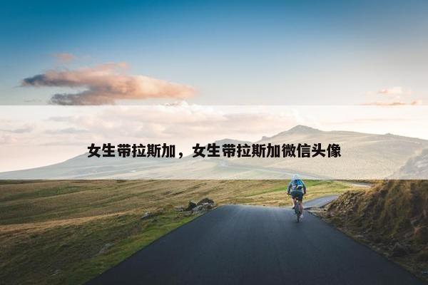 女生带拉斯加，女生带拉斯加微信头像