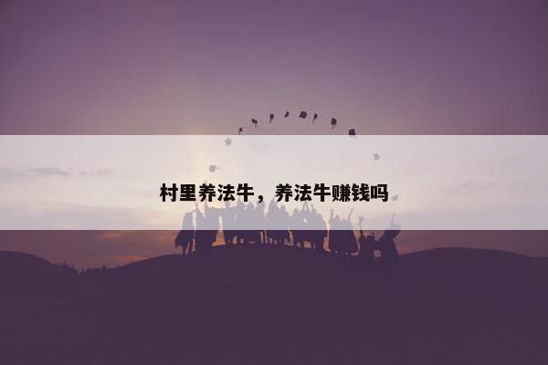 村里养法牛，养法牛赚钱吗