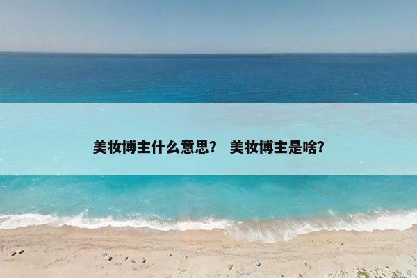 美妆博主什么意思？ 美妆博主是啥？
