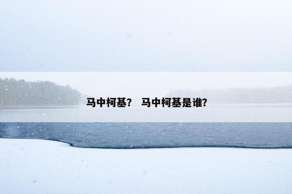 马中柯基？ 马中柯基是谁？