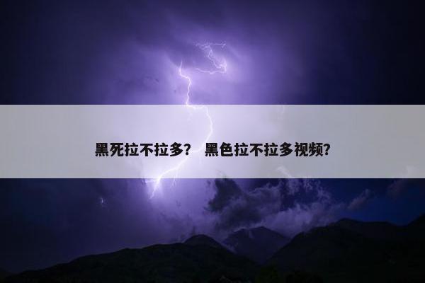 黑死拉不拉多？ 黑色拉不拉多视频？