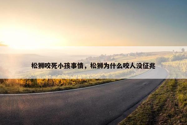 松狮咬死小孩事情，松狮为什么咬人没征兆