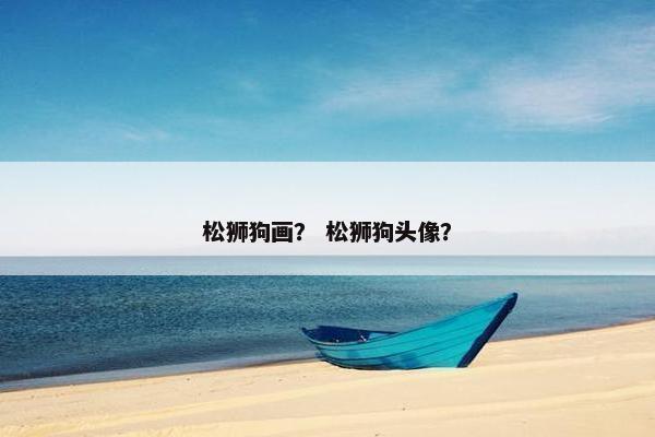 松狮狗画？ 松狮狗头像？