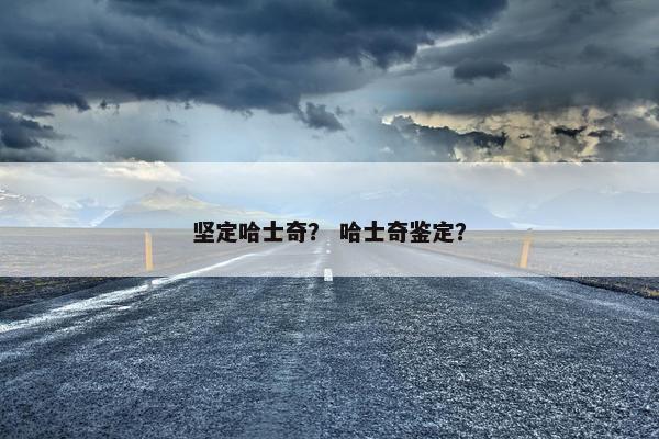 坚定哈士奇？ 哈士奇鉴定？