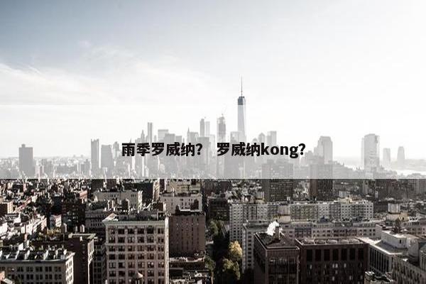 雨季罗威纳？ 罗威纳kong？