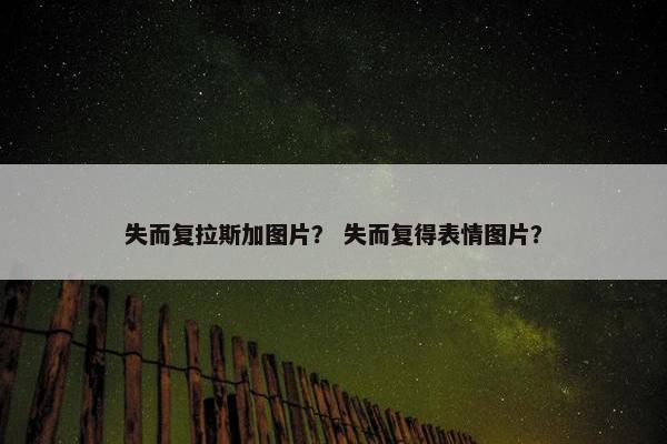 失而复拉斯加图片？ 失而复得表情图片？