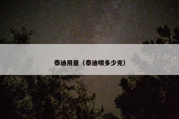 泰迪用量（泰迪喂多少克）