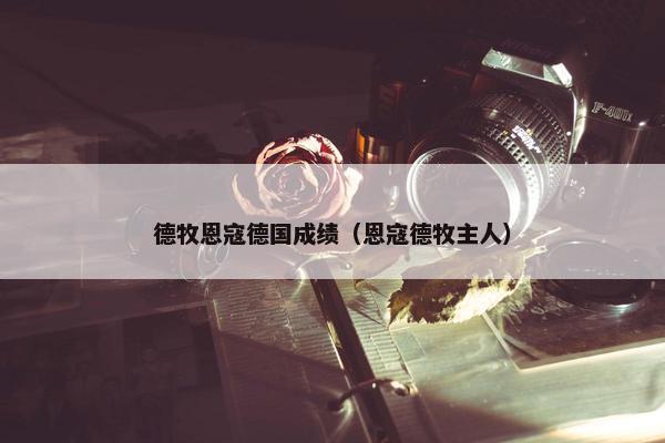德牧恩寇德国成绩（恩寇德牧主人）