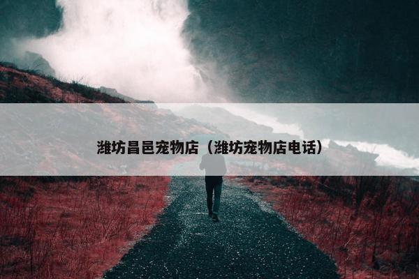 潍坊昌邑宠物店（潍坊宠物店电话）