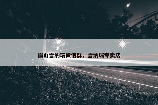 眉山雪纳瑞微信群，雪纳瑞专卖店