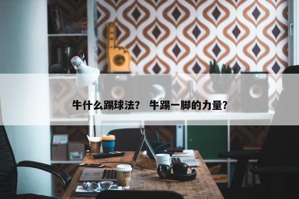 牛什么踢球法？ 牛踢一脚的力量？