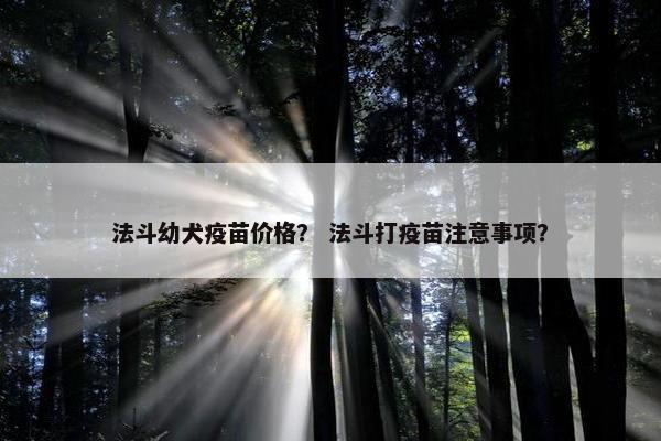 法斗幼犬疫苗价格？ 法斗打疫苗注意事项？