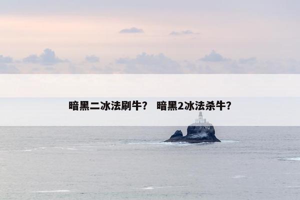 暗黑二冰法刷牛？ 暗黑2冰法杀牛？