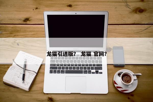 龙猫引进版？ 龙猫 官网？