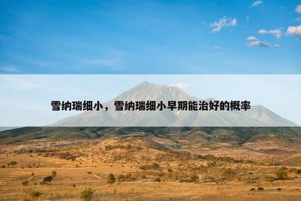 雪纳瑞细小，雪纳瑞细小早期能治好的概率