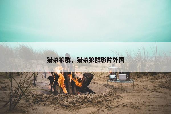 猎杀狼群，猎杀狼群影片外国