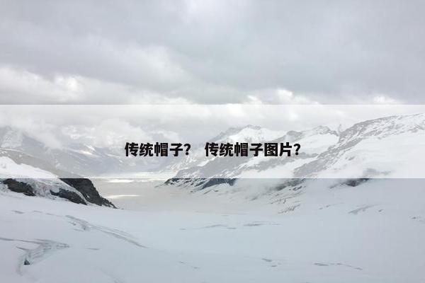 传统帽子？ 传统帽子图片？