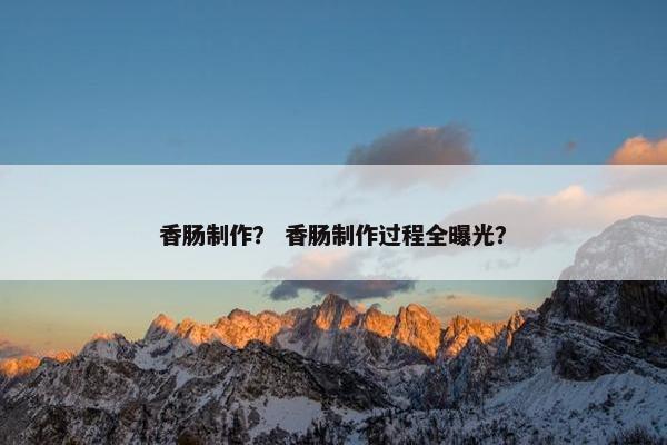 香肠制作？ 香肠制作过程全曝光？