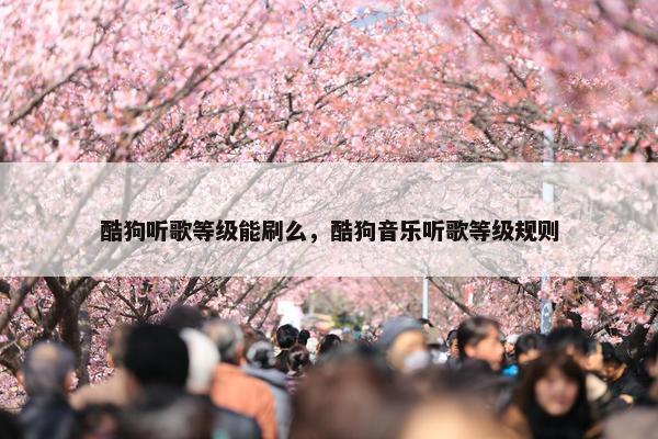 酷狗听歌等级能刷么，酷狗音乐听歌等级规则