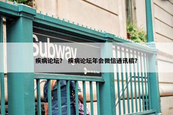 疾病论坛？ 疾病论坛年会微信通讯稿？