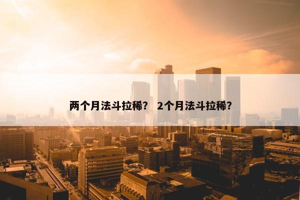 两个月法斗拉稀？ 2个月法斗拉稀？