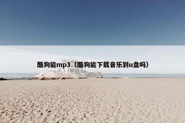 酷狗能mp3（酷狗能下载音乐到u盘吗）