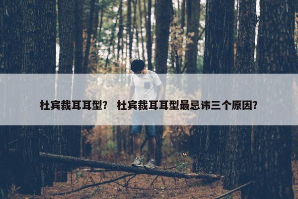 杜宾裁耳耳型？ 杜宾裁耳耳型最忌讳三个原因？